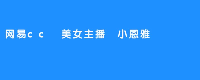 这是一位美丽而令人着迷的主播——小恩雅